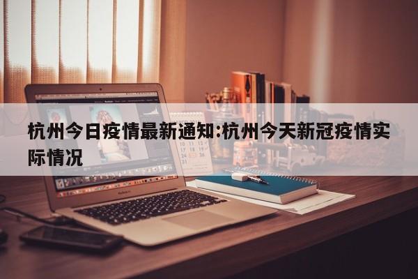 杭州今日疫情最新通知:杭州今天新冠疫情实际情况