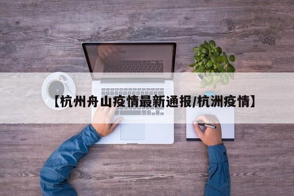 【杭州舟山疫情最新通报/杭洲疫情】