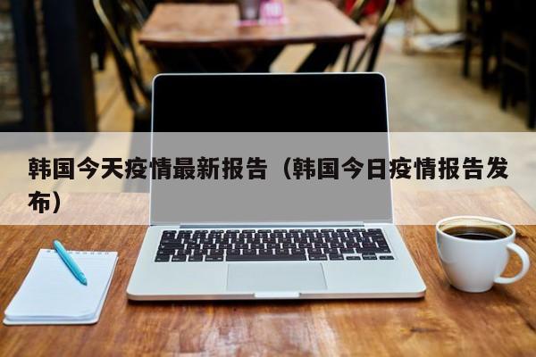 韩国今天疫情最新报告（韩国今日疫情报告发布）