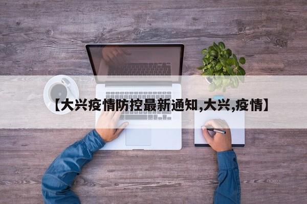 【大兴疫情防控最新通知,大兴,疫情】