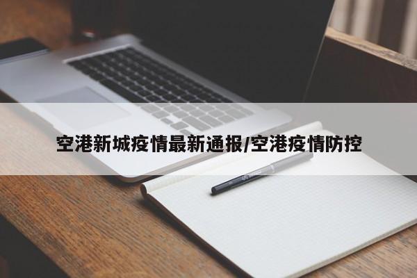空港新城疫情最新通报/空港疫情防控