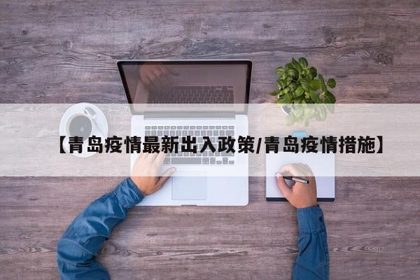 【青岛疫情最新出入政策/青岛疫情措施】