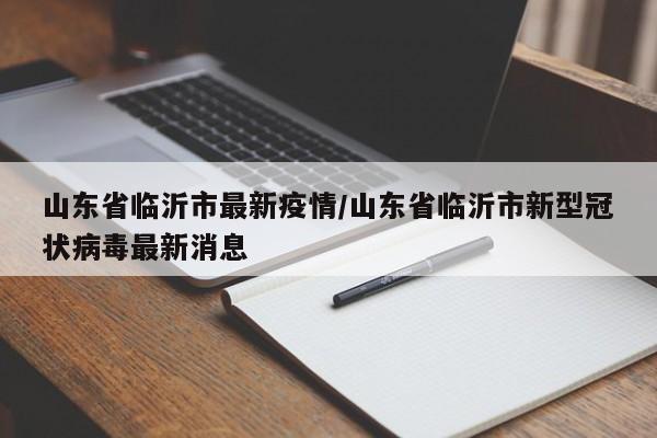 山东省临沂市最新疫情/山东省临沂市新型冠状病毒最新消息
