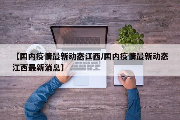 【国内疫情最新动态江西/国内疫情最新动态江西最新消息】