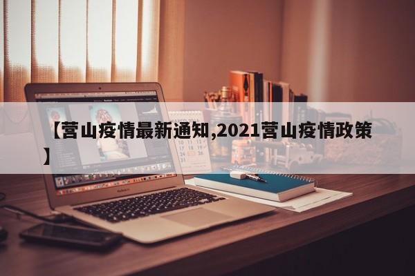 【营山疫情最新通知,2021营山疫情政策】