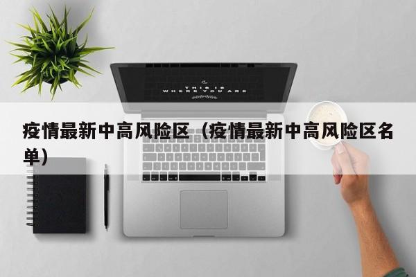 疫情最新中高风险区（疫情最新中高风险区名单）