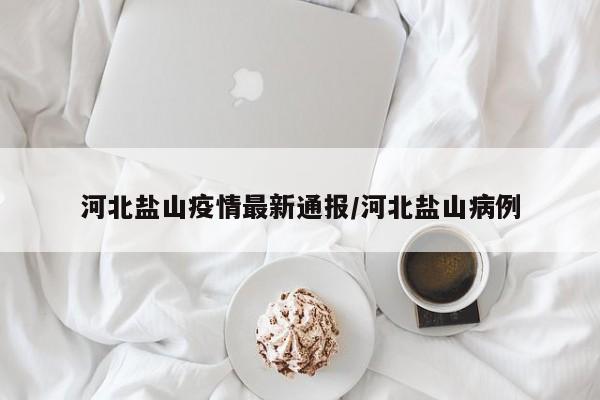 河北盐山疫情最新通报/河北盐山病例