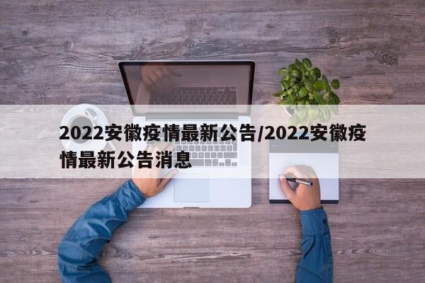 2022安徽疫情最新公告/2022安徽疫情最新公告消息