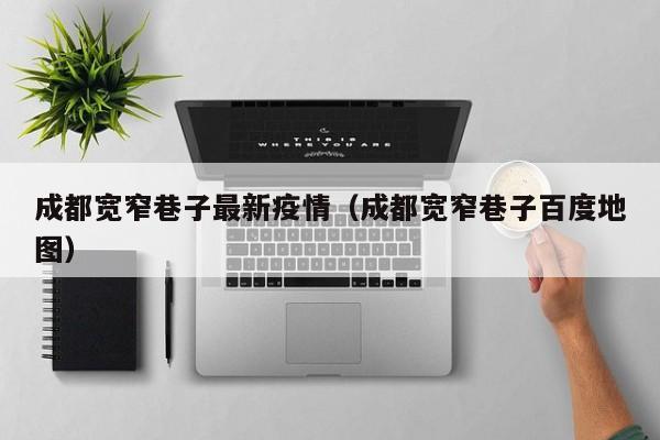 成都宽窄巷子最新疫情（成都宽窄巷子百度地图）