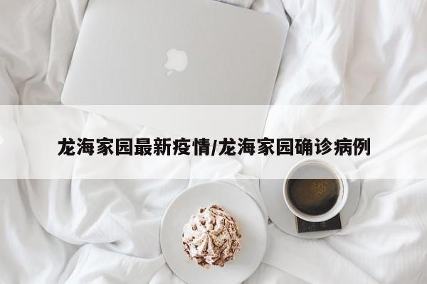 龙海家园最新疫情/龙海家园确诊病例