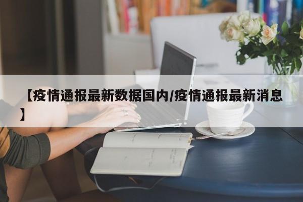 【疫情通报最新数据国内/疫情通报最新消息】