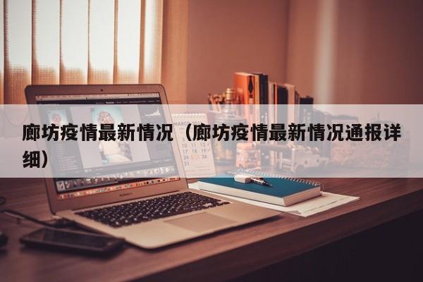 廊坊疫情最新情况（廊坊疫情最新情况通报详细）
