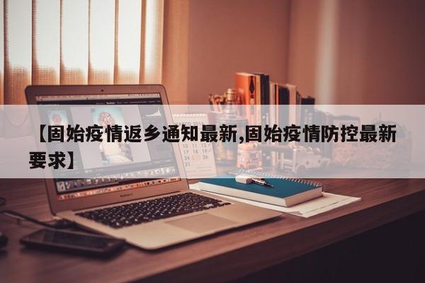 【固始疫情返乡通知最新,固始疫情防控最新要求】