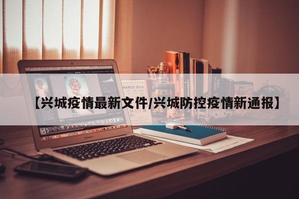 【兴城疫情最新文件/兴城防控疫情新通报】