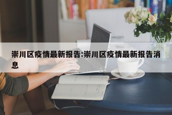 崇川区疫情最新报告:崇川区疫情最新报告消息
