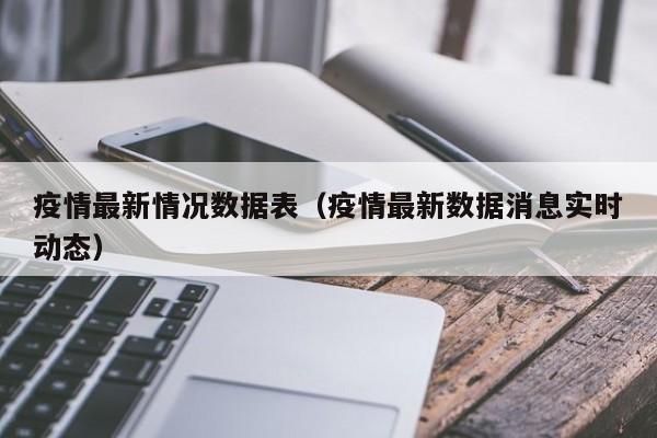 疫情最新情况数据表（疫情最新数据消息实时动态）