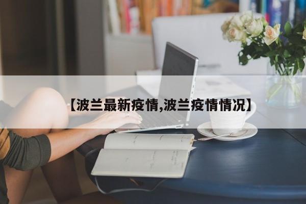 【波兰最新疫情,波兰疫情情况】