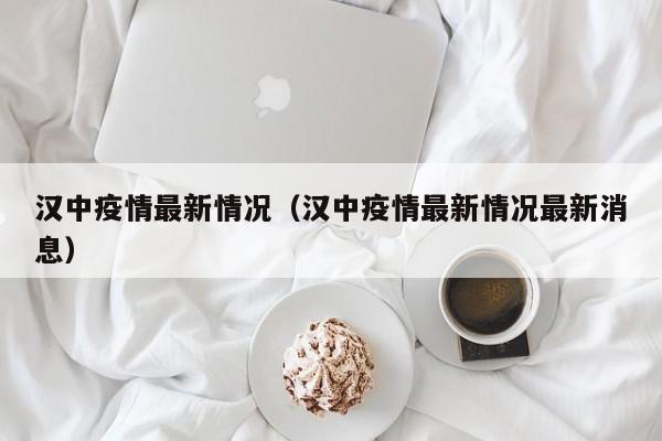 汉中疫情最新情况（汉中疫情最新情况最新消息）