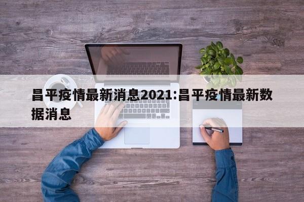 昌平疫情最新消息2021:昌平疫情最新数据消息