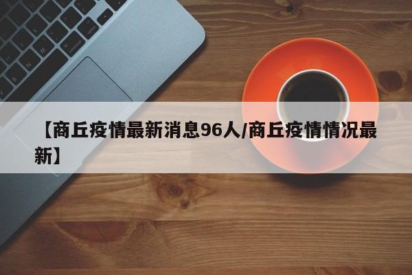 【商丘疫情最新消息96人/商丘疫情情况最新】