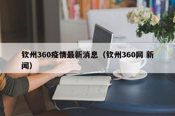 钦州360疫情最新消息（钦州360网 新闻）