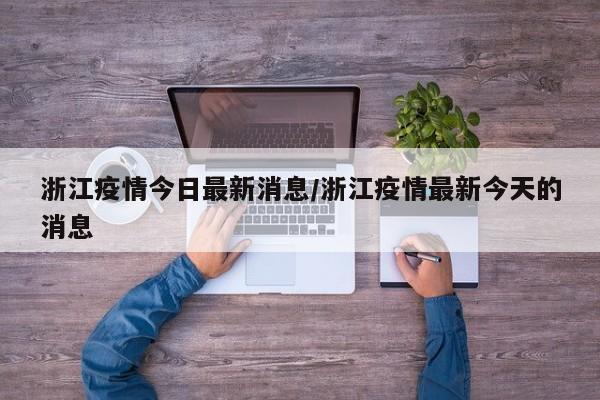 浙江疫情今日最新消息/浙江疫情最新今天的消息