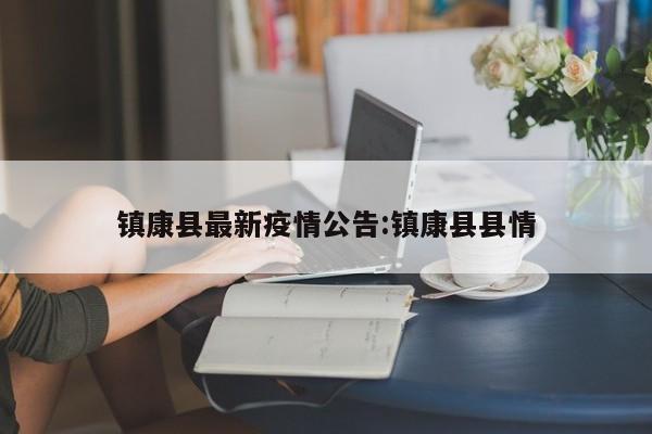 镇康县最新疫情公告:镇康县县情