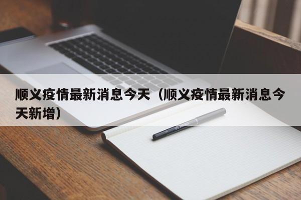 顺义疫情最新消息今天（顺义疫情最新消息今天新增）