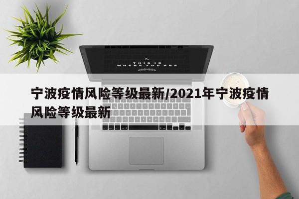 宁波疫情风险等级最新/2021年宁波疫情风险等级最新