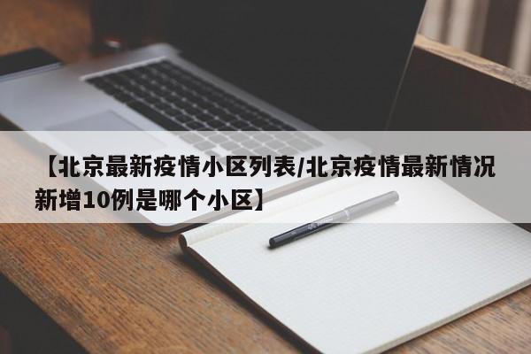 【北京最新疫情小区列表/北京疫情最新情况新增10例是哪个小区】