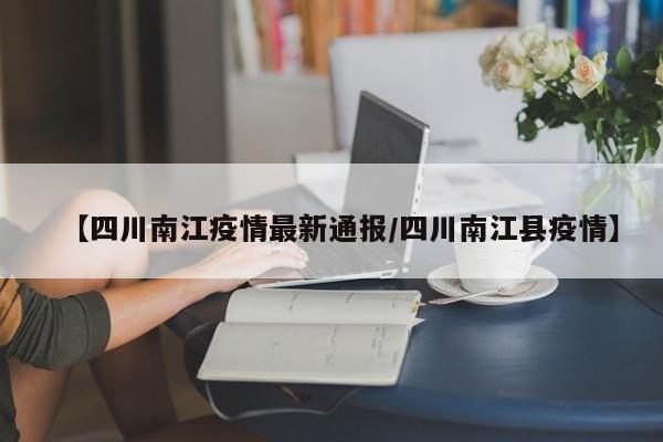 【四川南江疫情最新通报/四川南江县疫情】