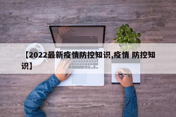 【2022最新疫情防控知识,疫情 防控知识】