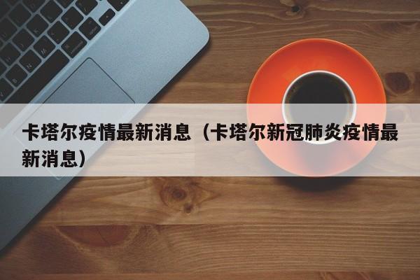 卡塔尔疫情最新消息（卡塔尔新冠肺炎疫情最新消息）