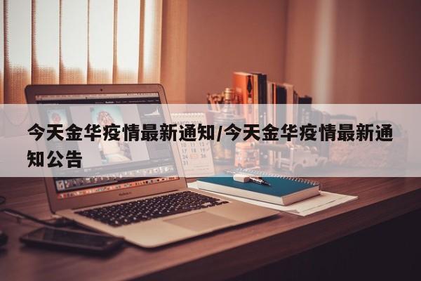 今天金华疫情最新通知/今天金华疫情最新通知公告