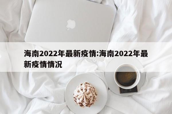 海南2022年最新疫情:海南2022年最新疫情情况