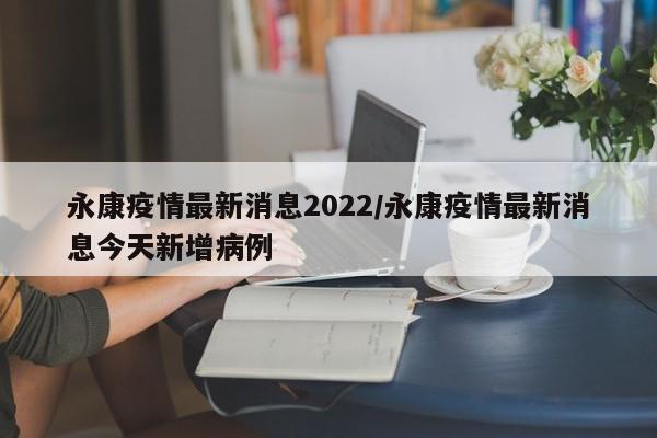 永康疫情最新消息2022/永康疫情最新消息今天新增病例