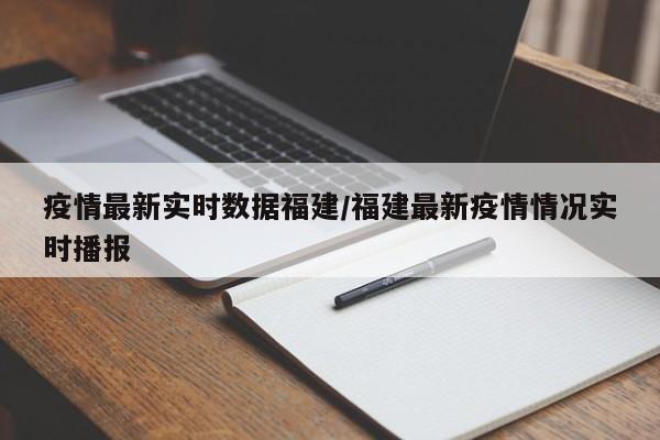 疫情最新实时数据福建/福建最新疫情情况实时播报