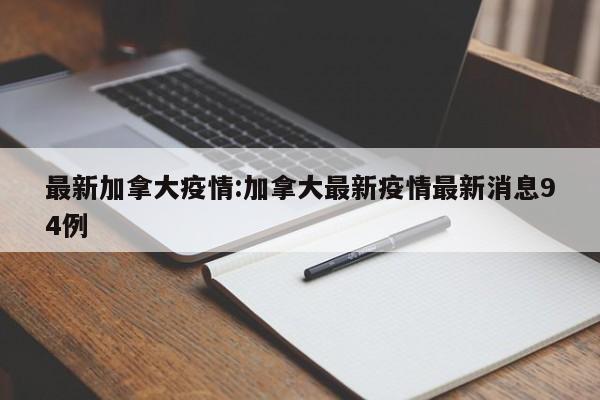 最新加拿大疫情:加拿大最新疫情最新消息94例