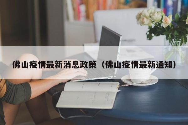 佛山疫情最新消息政策（佛山疫情最新通知）