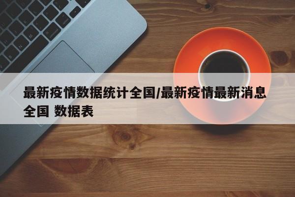 最新疫情数据统计全国/最新疫情最新消息 全国 数据表