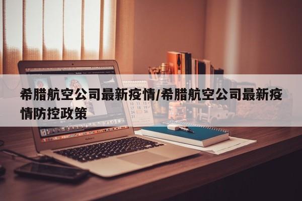 希腊航空公司最新疫情/希腊航空公司最新疫情防控政策