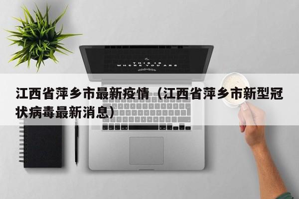 江西省萍乡市最新疫情（江西省萍乡市新型冠状病毒最新消息）