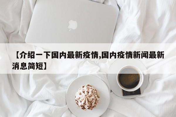 【介绍一下国内最新疫情,国内疫情新闻最新消息简短】