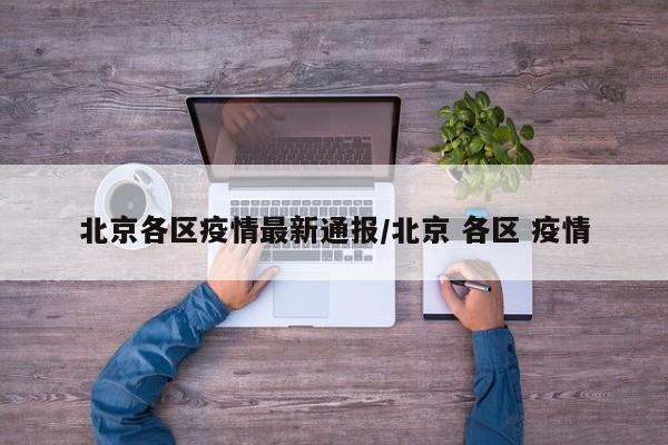 北京各区疫情最新通报/北京 各区 疫情