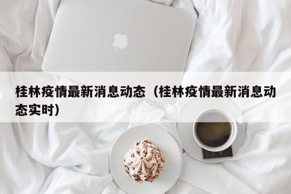 桂林疫情最新消息动态（桂林疫情最新消息动态实时）