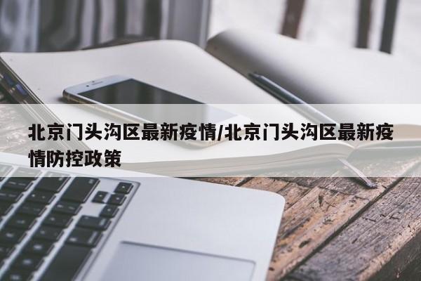 北京门头沟区最新疫情/北京门头沟区最新疫情防控政策