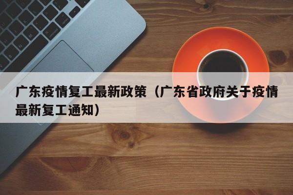 广东疫情复工最新政策（广东省政府关于疫情最新复工通知）