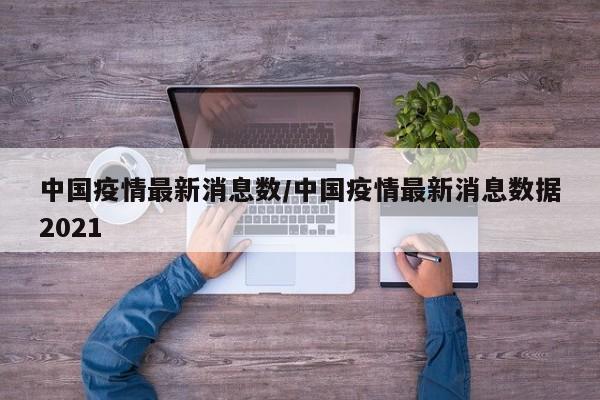 中国疫情最新消息数/中国疫情最新消息数据2021