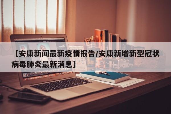 【安康新闻最新疫情报告/安康新增新型冠状病毒肺炎最新消息】