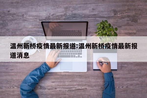 温州新桥疫情最新报道:温州新桥疫情最新报道消息